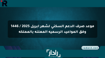 موعد صرف الدعم السكني لشهر أبريل 2025 / 1446 وفق المواعيد الرسمية المعلنة بالمملكة